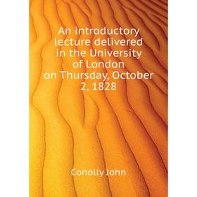 

Книга An introductory lecture delivered in the University of London on Thursday, October 2, 1828. Conolly John