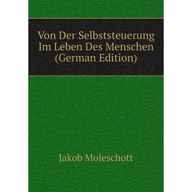 

Книга Von Der Selbststeuerung Im Leben Des Menschen (German Edition). Moleschott Jacob