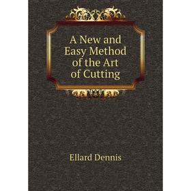 

Книга A New and Easy Method of the Art of Cutting. Ellard Dennis
