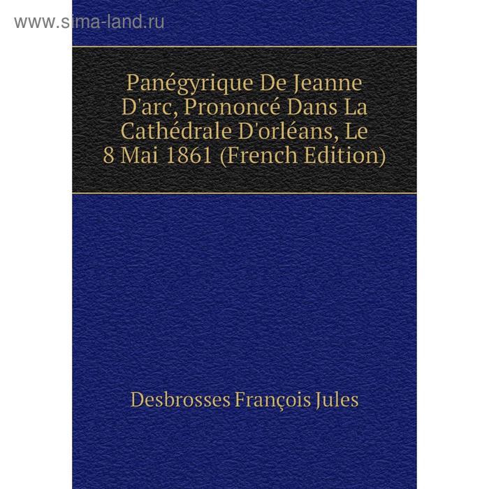 фото Книга panégyrique de jeanne d'arc, prononcé dans la cathédrale d'orléans, le 8 mai 1861 nobel press