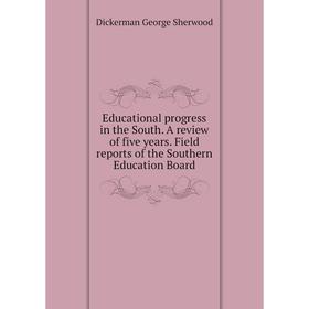 

Книга Educational progress in the South. A review of five years. Field reports of the Southern Education Board. Dickerman George Sherwood