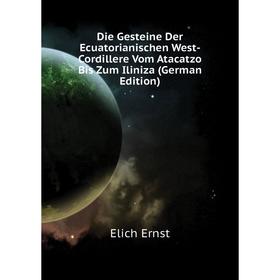 

Книга Die Gesteine Der Ecuatorianischen West-Cordillere Vom Atacatzo Bis Zum Iliniza (German Edition). Elich Ernst