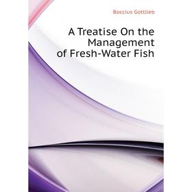 

Книга A Treatise On the Management of Fresh-Water Fish. Boccius Gottlieb