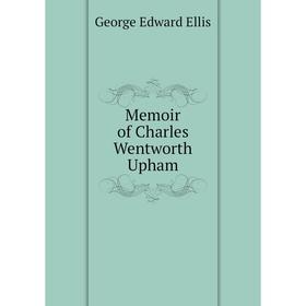 

Книга Memoir of Charles Wentworth Upham