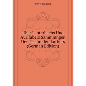 

Книга Über Lauterbachs Und Aurifabers Sammlungen Der Tischreden Luthers (German Edition). Meyer Wilhelm