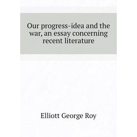 

Книга Our progress-idea and the war, an essay concerning recent literature