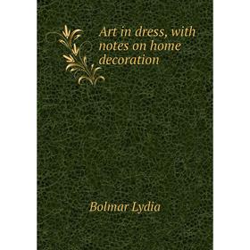 

Книга Art in dress, with notes on home decoration. Bolmar Lydia