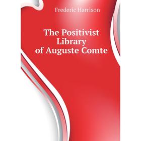 

Книга The Positivist Library of Auguste Comte. Frederic Harrison