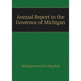 

Книга Annual Report to the Governor of Michigan. Michigan State Fire Marshal