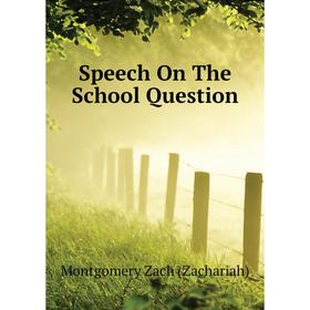 

Книга Speech On The School Question. Montgomery Zach (Zachariah)