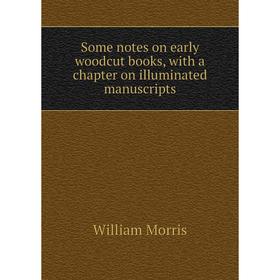 

Книга Some notes on early woodcut books, with a chapter on illuminated manuscripts. William Morris
