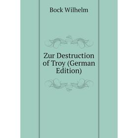 

Книга Zur Destruction of Troy (German Edition). Bock Wilhelm
