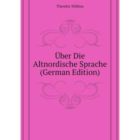 

Книга Über Die Altnordische Sprache (German Edition). Theodor Möbius