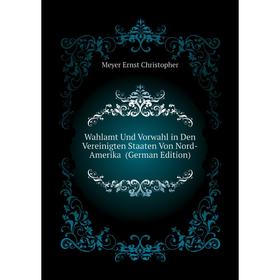 

Книга Wahlamt Und Vorwahl in Den Vereinigten Staaten Von Nord-Amerika (German Edition). Meyer Ernst Christopher