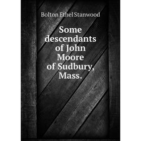 

Книга Some descendants of John Moore of Sudbury, Mass. . Bolton Ethel Stanwood