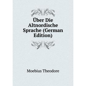 

Книга Über Die Altnordische Sprache (German Edition). Moebius Theodore