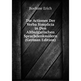 

Книга Die Actiones Der Verba Simplicia in Den Altbulgarischen Sprachdenkmälern (German Edition). Boehme Erich