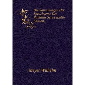 

Книга Die Sammlungen Der Spruchverse Des Publilius Syrus (Latin Edition). Meyer Wilhelm