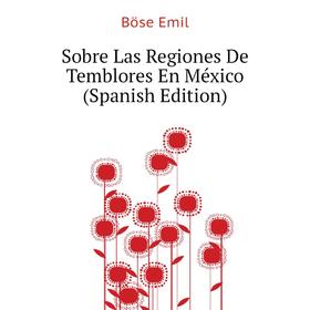 

Книга Sobre Las Regiones De Temblores En México (Spanish Edition). Böse Emil