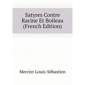 

Книга Satyres Contre Racine Et Boileau (French Edition). Mercier Louis-Sébastien