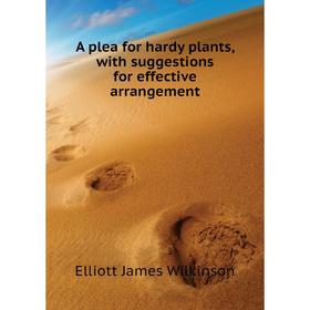 

Книга A plea for hardy plants, with suggestions for effective arrangement. Elliott James Wilkinson