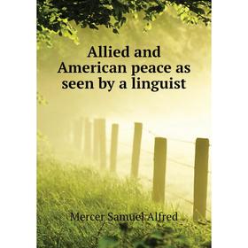 

Книга Allied and American peace as seen by a linguist. Mercer Samuel Alfred