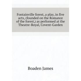 

Книга Fontainville forest, a play, in five acts, (founded on the Romance of the forest,) as performed at the Theatre-Royal, Covent-Garden. Boaden Jame