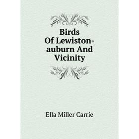 

Книга Birds of Lewiston-auburn and Vicinity. Ella Miller Carrie