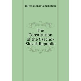 

Книга The Constitution of the Czecho-Slovak Republic. International Conciliation
