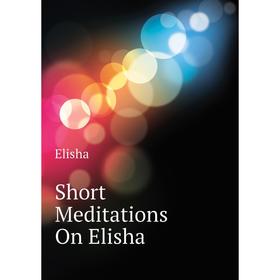 

Книга Short Meditations On Elisha