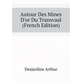 

Книга Autour Des Mines D'or Du Transvaal (French Edition). Desjardins Arthur