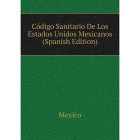 

Книга Código Sanitario De Los Estados Unidos Mexicanos (Spanish Edition). Mexico