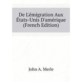 

Книга De L'émigration Aux États-Unis D'amérique (French Edition). John A. Merle