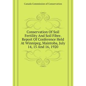 

Книга Conservation of Soil Fertility and Soil Fibre. Report of Conference Held At Winnipeg, Maintoba, July 14, 15 and 16, 1920