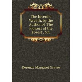 

Книга The Juvenile Wreath, by the Author of 'The Flowers of the Forest', &C. Derenzy Margaret Graves
