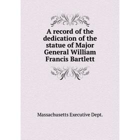 

Книга A record of the dedication of the statue of Major General William Francis Bartlett. Massachusetts Executive Dept.