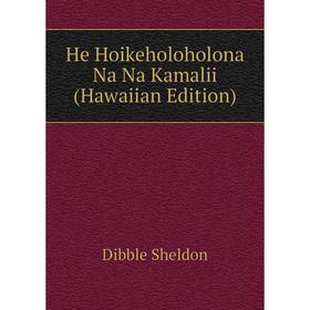 

Книга He Hoikeholoholona Na Na Kamalii (Hawaiian Edition). Dibble Sheldon