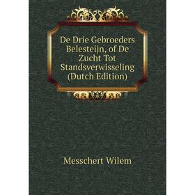 

Книга De Drie Gebroeders Belesteijn, of De Zucht Tot Standsverwisseling (Dutch Edition). Messchert Wilem