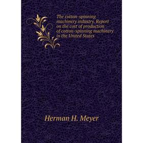 

Книга The cotton-spinning machinery industry. Report on the cost of production of cotton-spinning machinery in the United States. Herman H. Meyer