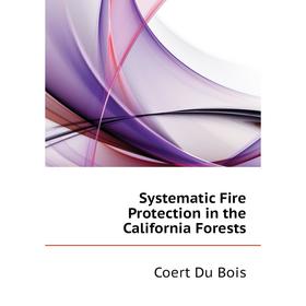 

Книга Systematic Fire Protection in the California Forests. Coert Du Bois