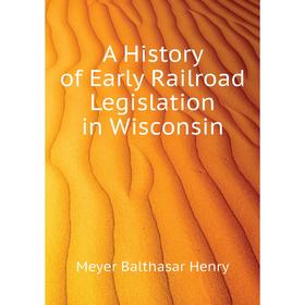 

Книга A History of Early Railroad Legislation in Wisconsin. Meyer Balthasar Henry