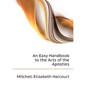 

Книга An Easy Handbook to the Acts of the Apostles. Mitchell Elizabeth Harcourt