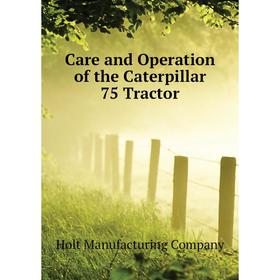 

Книга Care and Operation of the Caterpillar 75 Tractor. Holt Manufacturing Company