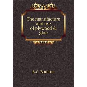 

Книга The manufacture and use of plywood & glue. B. C. Boulton