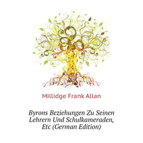 

Книга Byrons Beziehungen Zu Seinen Lehrern Und Schulkameraden, Etc (German Edition). Millidge Frank Allan