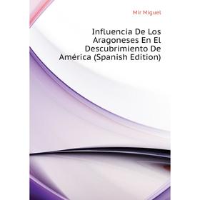 

Книга Influencia De Los Aragoneses En El Descubrimiento De América (Spanish Edition). Mir Miguel