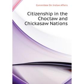 

Книга Citizenship in the Choctaw and Chickasaw Nations. Committee On Indian Affairs