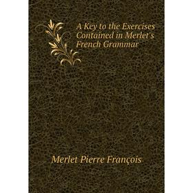 

Книга A Key to the Exercises Contained in Merlet's French Grammar. Merlet Pierre François