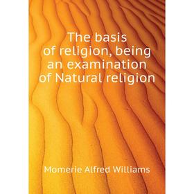 

Книга The basis of religion, being an examination of Natural religion. Momerie Alfred Williams