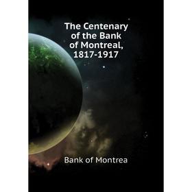 

Книга The Centenary of the Bank of Montreal, 1817-1917. Bank of Montrea
